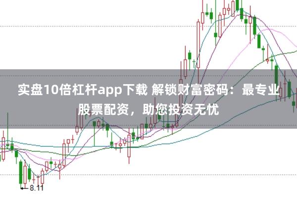实盘10倍杠杆app下载 解锁财富密码：最专业股票配资，助您投资无忧