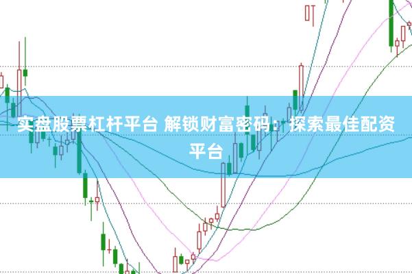 实盘股票杠杆平台 解锁财富密码：探索最佳配资平台