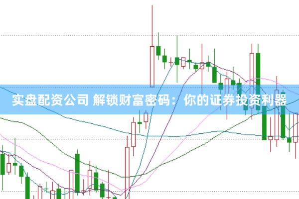 实盘配资公司 解锁财富密码：你的证券投资利器