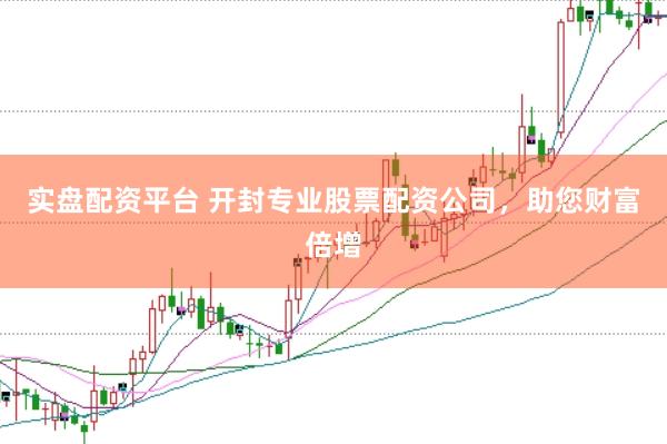 实盘配资平台 开封专业股票配资公司，助您财富倍增