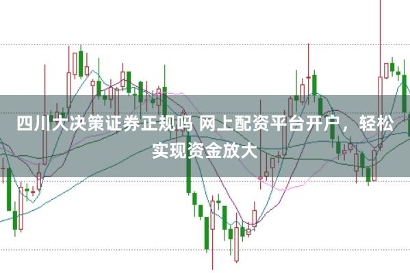 四川大决策证券正规吗 网上配资平台开户,轻松实现资金放大
