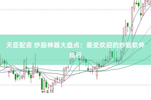 天臣配资 炒股神器大盘点：最受欢迎的炒股软件排行