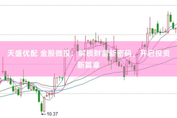 天盛优配 金股微投：解锁财富新密码，开启投资新篇章