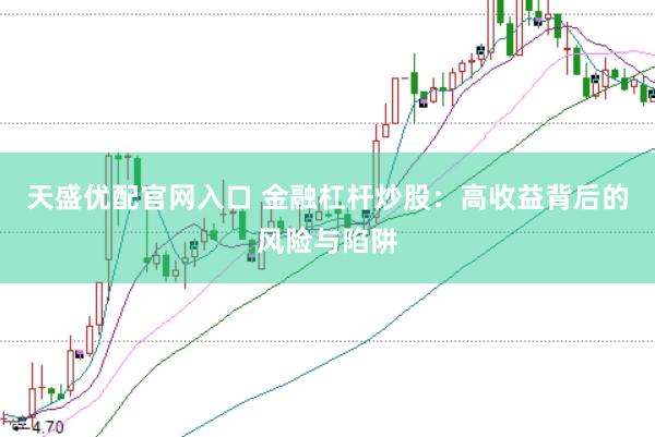 天盛优配官网入口 金融杠杆炒股：高收益背后的风险与陷阱