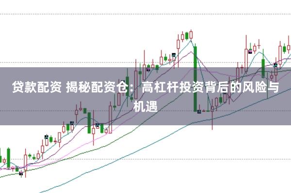 贷款配资 揭秘配资仓：高杠杆投资背后的风险与机遇