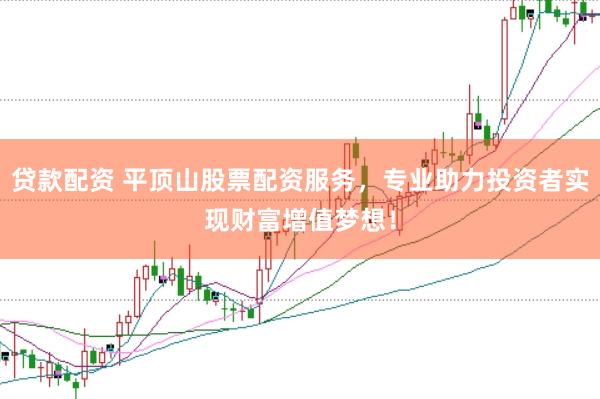 贷款配资 平顶山股票配资服务，专业助力投资者实现财富增值梦想！