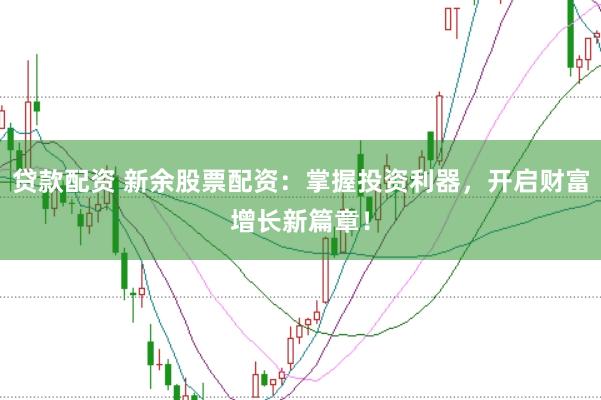 贷款配资 新余股票配资：掌握投资利器，开启财富增长新篇章！