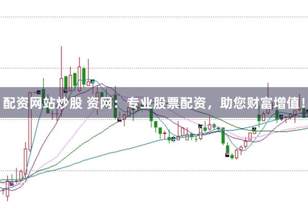 配资网站炒股 资网：专业股票配资，助您财富增值！
