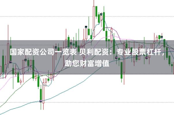 国家配资公司一览表 贝利配资：专业股票杠杆，助您财富增值