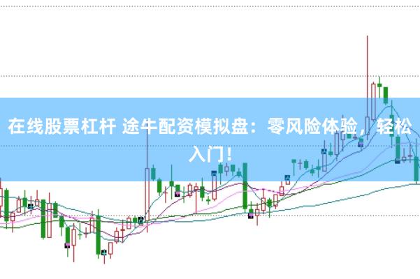 在线股票杠杆 途牛配资模拟盘：零风险体验，轻松入门！