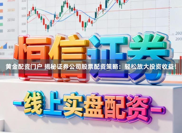 黄金配资门户 揭秘证券公司股票配资策略:轻松放大投资收益!